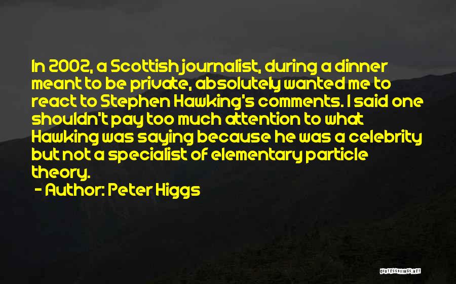 Peter Higgs Quotes: In 2002, A Scottish Journalist, During A Dinner Meant To Be Private, Absolutely Wanted Me To React To Stephen Hawking's