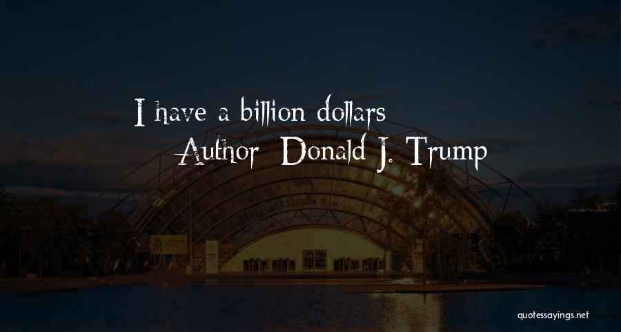 Donald J. Trump Quotes: I Have A Billion Dollars