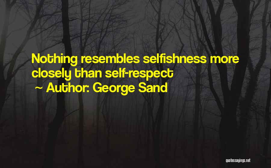 George Sand Quotes: Nothing Resembles Selfishness More Closely Than Self-respect
