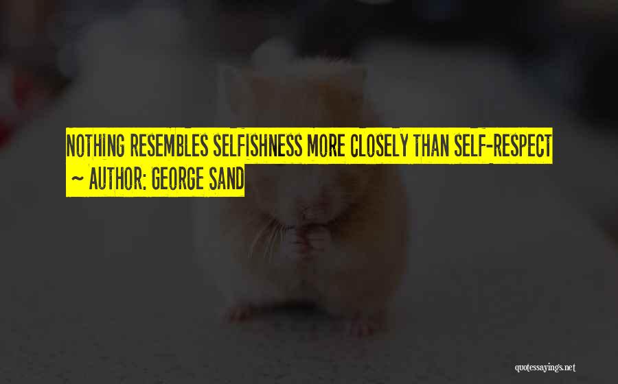 George Sand Quotes: Nothing Resembles Selfishness More Closely Than Self-respect