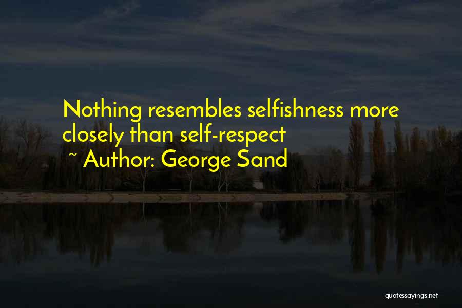George Sand Quotes: Nothing Resembles Selfishness More Closely Than Self-respect