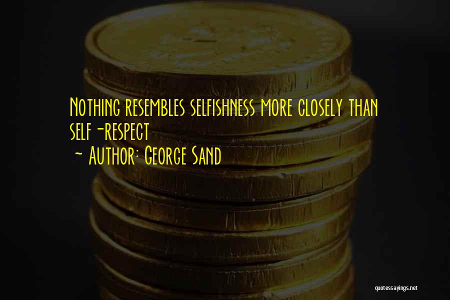 George Sand Quotes: Nothing Resembles Selfishness More Closely Than Self-respect