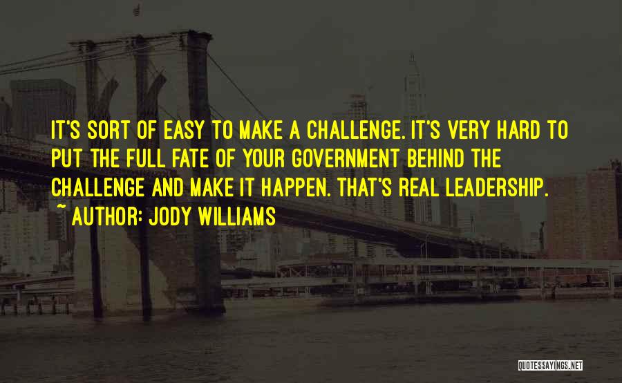 Jody Williams Quotes: It's Sort Of Easy To Make A Challenge. It's Very Hard To Put The Full Fate Of Your Government Behind