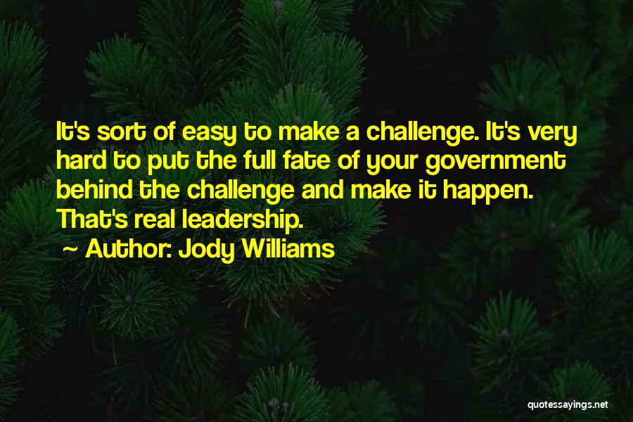 Jody Williams Quotes: It's Sort Of Easy To Make A Challenge. It's Very Hard To Put The Full Fate Of Your Government Behind