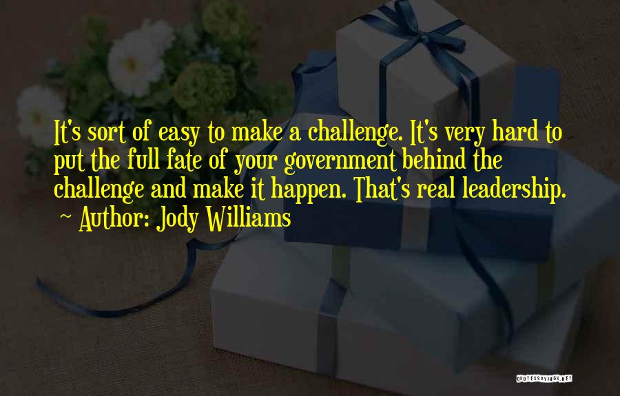 Jody Williams Quotes: It's Sort Of Easy To Make A Challenge. It's Very Hard To Put The Full Fate Of Your Government Behind