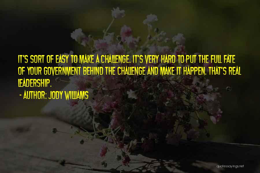 Jody Williams Quotes: It's Sort Of Easy To Make A Challenge. It's Very Hard To Put The Full Fate Of Your Government Behind