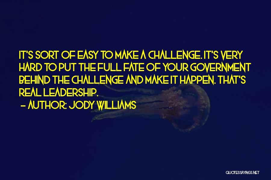 Jody Williams Quotes: It's Sort Of Easy To Make A Challenge. It's Very Hard To Put The Full Fate Of Your Government Behind