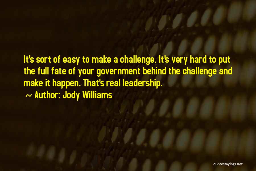 Jody Williams Quotes: It's Sort Of Easy To Make A Challenge. It's Very Hard To Put The Full Fate Of Your Government Behind