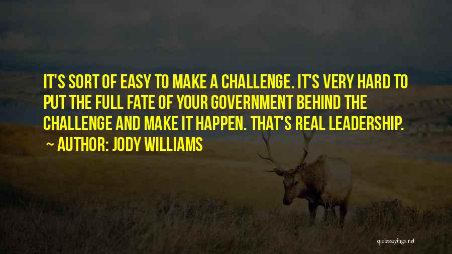 Jody Williams Quotes: It's Sort Of Easy To Make A Challenge. It's Very Hard To Put The Full Fate Of Your Government Behind