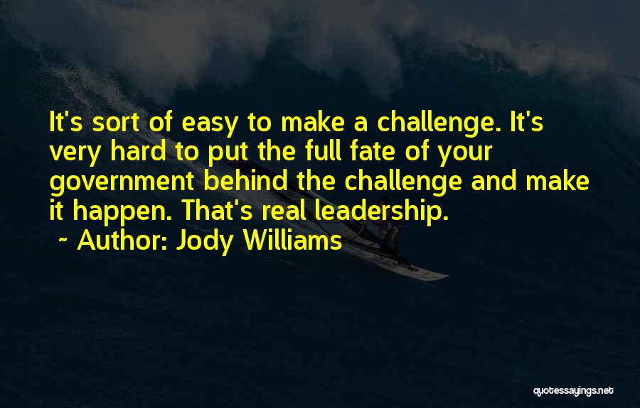 Jody Williams Quotes: It's Sort Of Easy To Make A Challenge. It's Very Hard To Put The Full Fate Of Your Government Behind