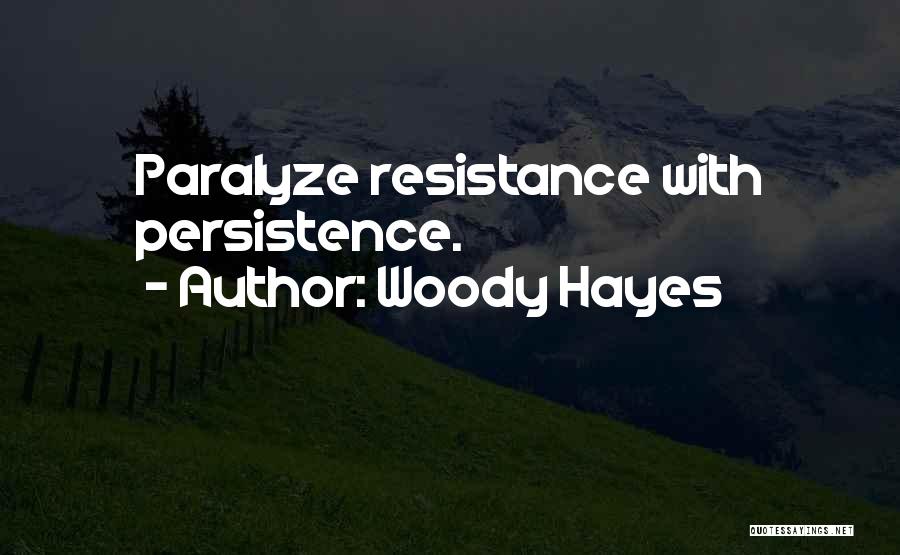 Woody Hayes Quotes: Paralyze Resistance With Persistence.
