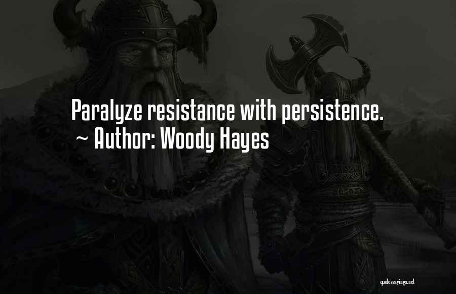 Woody Hayes Quotes: Paralyze Resistance With Persistence.