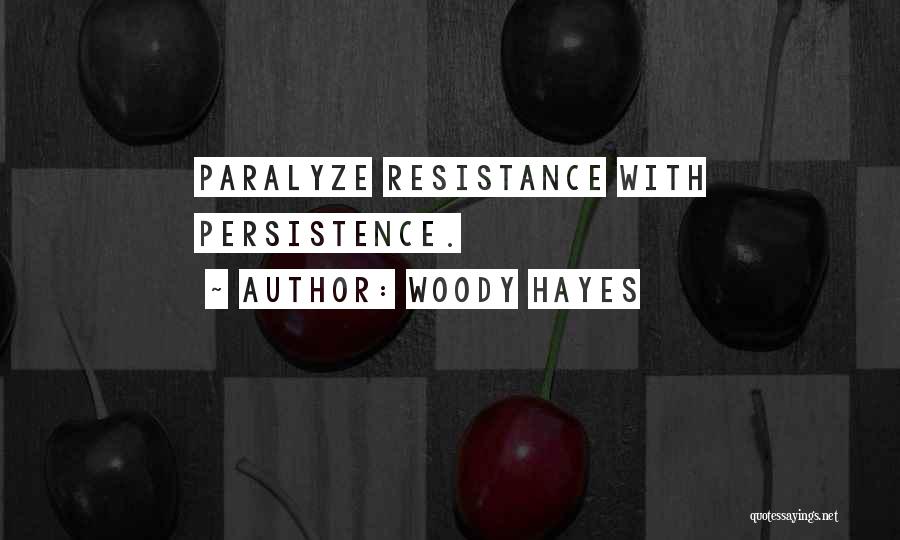 Woody Hayes Quotes: Paralyze Resistance With Persistence.