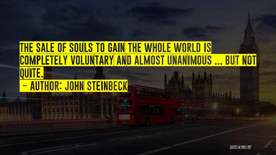 John Steinbeck Quotes: The Sale Of Souls To Gain The Whole World Is Completely Voluntary And Almost Unanimous ... But Not Quite.