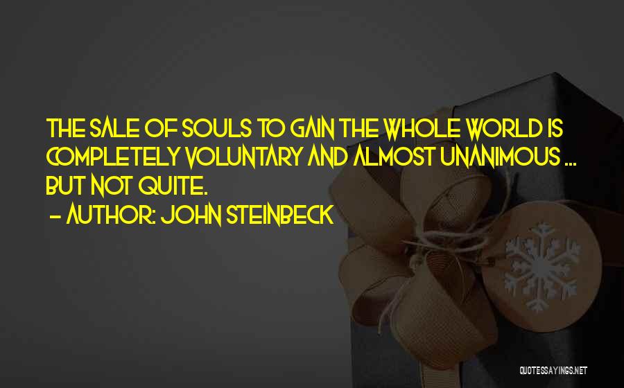 John Steinbeck Quotes: The Sale Of Souls To Gain The Whole World Is Completely Voluntary And Almost Unanimous ... But Not Quite.