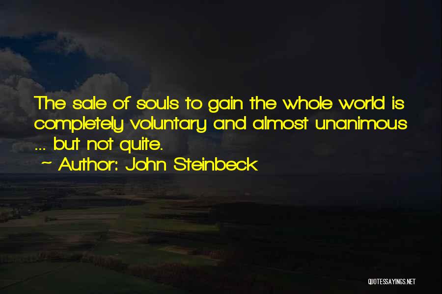 John Steinbeck Quotes: The Sale Of Souls To Gain The Whole World Is Completely Voluntary And Almost Unanimous ... But Not Quite.