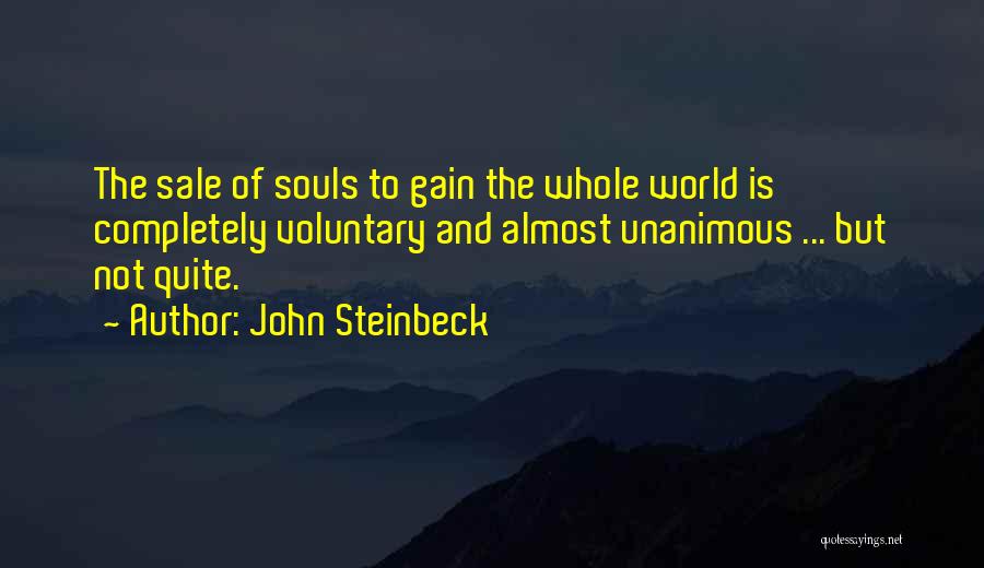 John Steinbeck Quotes: The Sale Of Souls To Gain The Whole World Is Completely Voluntary And Almost Unanimous ... But Not Quite.