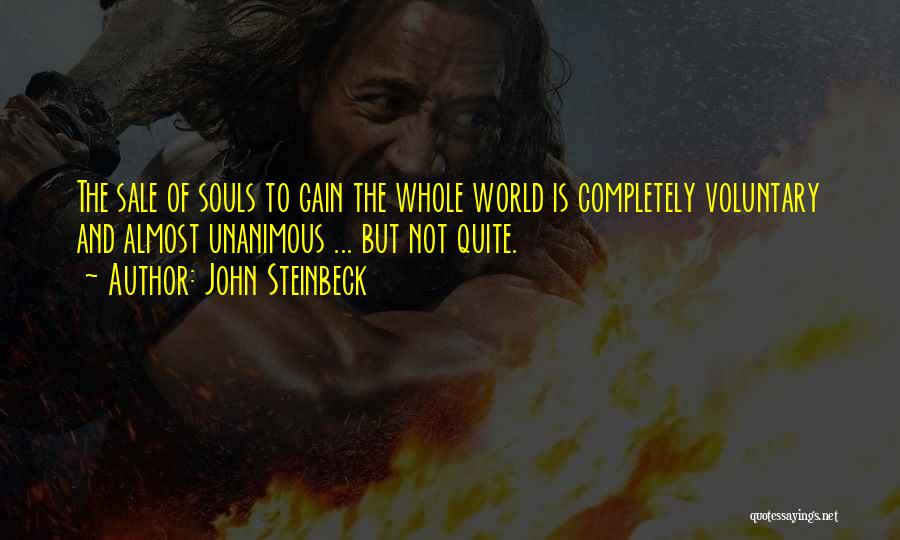 John Steinbeck Quotes: The Sale Of Souls To Gain The Whole World Is Completely Voluntary And Almost Unanimous ... But Not Quite.