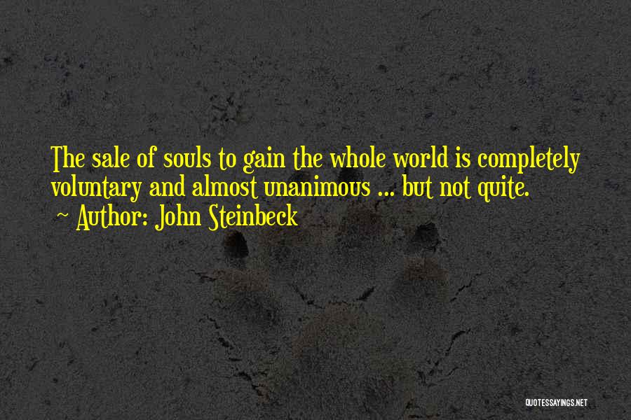 John Steinbeck Quotes: The Sale Of Souls To Gain The Whole World Is Completely Voluntary And Almost Unanimous ... But Not Quite.
