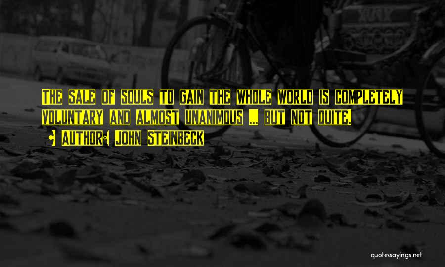 John Steinbeck Quotes: The Sale Of Souls To Gain The Whole World Is Completely Voluntary And Almost Unanimous ... But Not Quite.