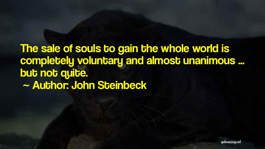 John Steinbeck Quotes: The Sale Of Souls To Gain The Whole World Is Completely Voluntary And Almost Unanimous ... But Not Quite.