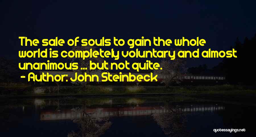 John Steinbeck Quotes: The Sale Of Souls To Gain The Whole World Is Completely Voluntary And Almost Unanimous ... But Not Quite.
