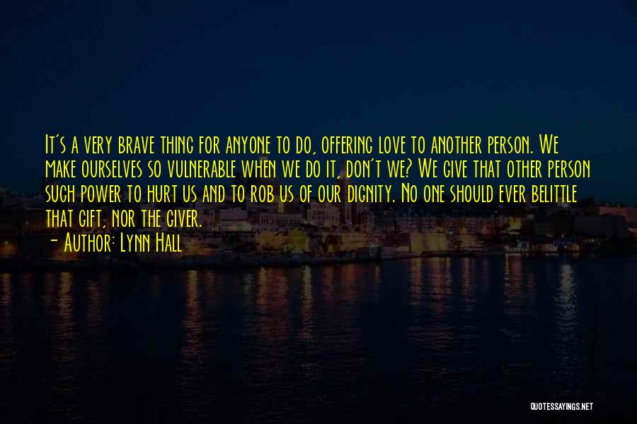 Lynn Hall Quotes: It's A Very Brave Thing For Anyone To Do, Offering Love To Another Person. We Make Ourselves So Vulnerable When