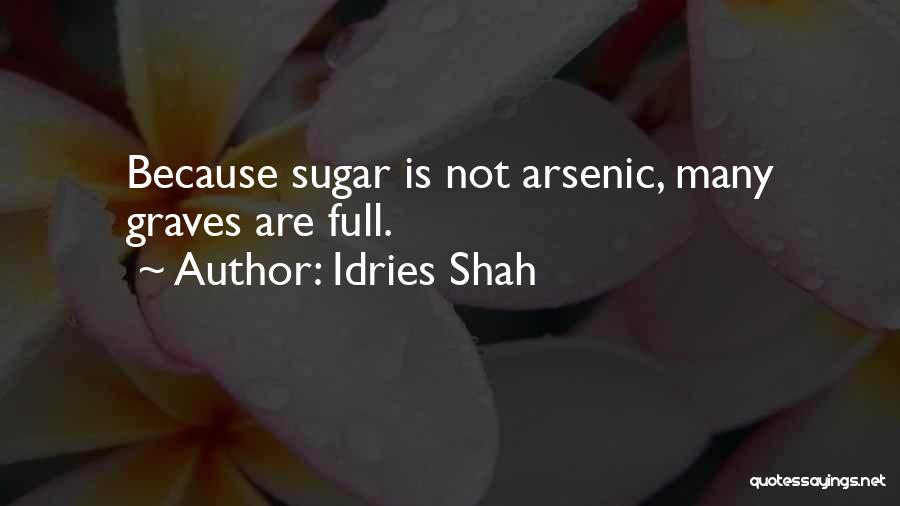 Idries Shah Quotes: Because Sugar Is Not Arsenic, Many Graves Are Full.
