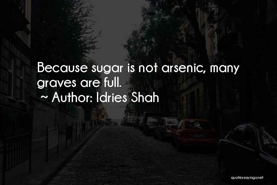 Idries Shah Quotes: Because Sugar Is Not Arsenic, Many Graves Are Full.