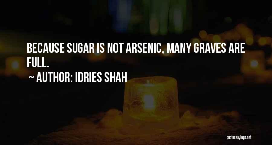 Idries Shah Quotes: Because Sugar Is Not Arsenic, Many Graves Are Full.