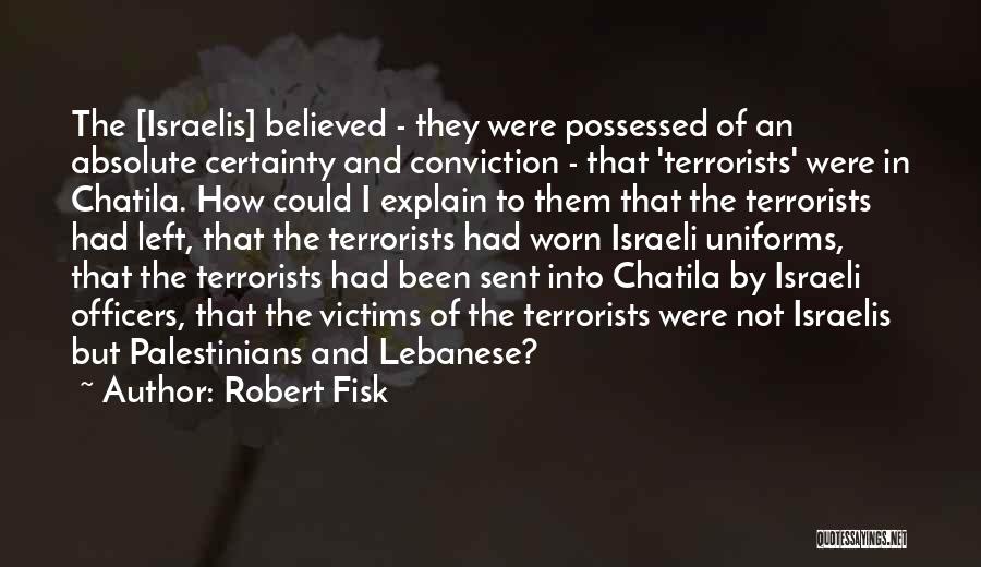 Robert Fisk Quotes: The [israelis] Believed - They Were Possessed Of An Absolute Certainty And Conviction - That 'terrorists' Were In Chatila. How