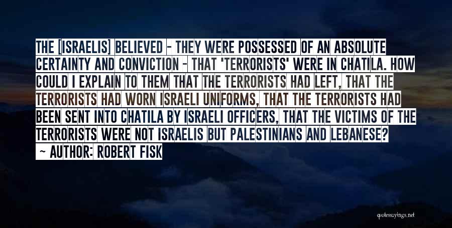 Robert Fisk Quotes: The [israelis] Believed - They Were Possessed Of An Absolute Certainty And Conviction - That 'terrorists' Were In Chatila. How