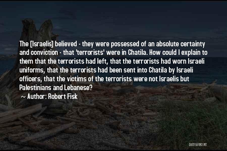 Robert Fisk Quotes: The [israelis] Believed - They Were Possessed Of An Absolute Certainty And Conviction - That 'terrorists' Were In Chatila. How