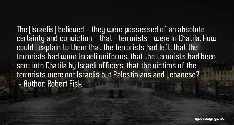 Robert Fisk Quotes: The [israelis] Believed - They Were Possessed Of An Absolute Certainty And Conviction - That 'terrorists' Were In Chatila. How