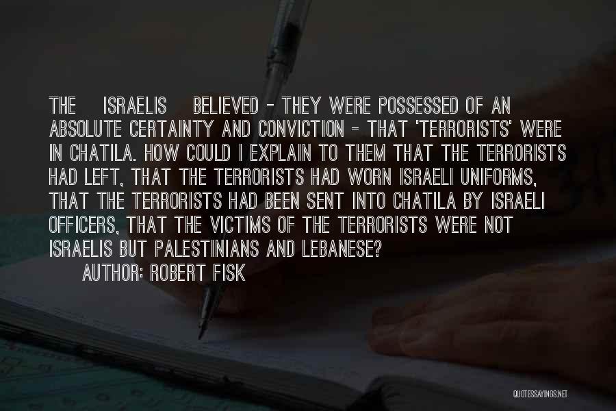 Robert Fisk Quotes: The [israelis] Believed - They Were Possessed Of An Absolute Certainty And Conviction - That 'terrorists' Were In Chatila. How