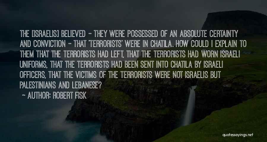 Robert Fisk Quotes: The [israelis] Believed - They Were Possessed Of An Absolute Certainty And Conviction - That 'terrorists' Were In Chatila. How