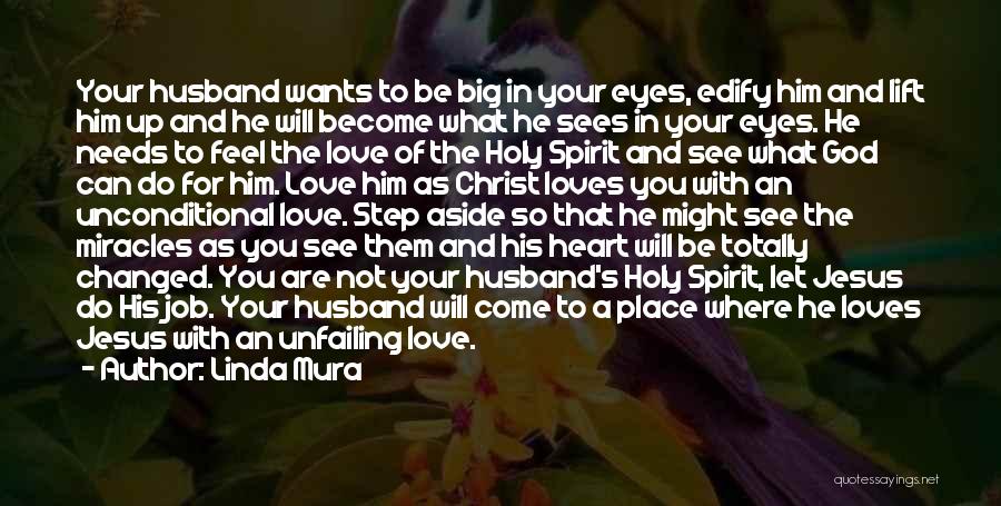 Linda Mura Quotes: Your Husband Wants To Be Big In Your Eyes, Edify Him And Lift Him Up And He Will Become What