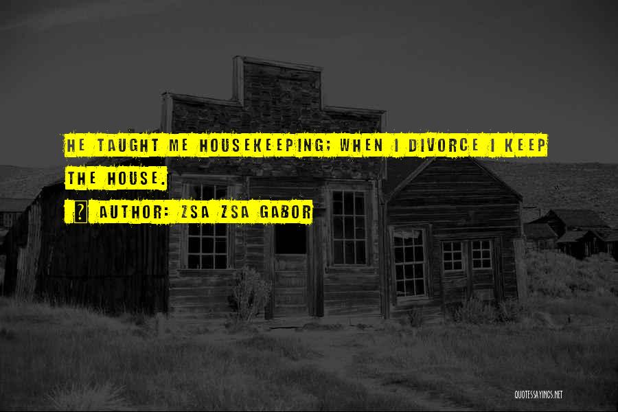 Zsa Zsa Gabor Quotes: He Taught Me Housekeeping; When I Divorce I Keep The House.