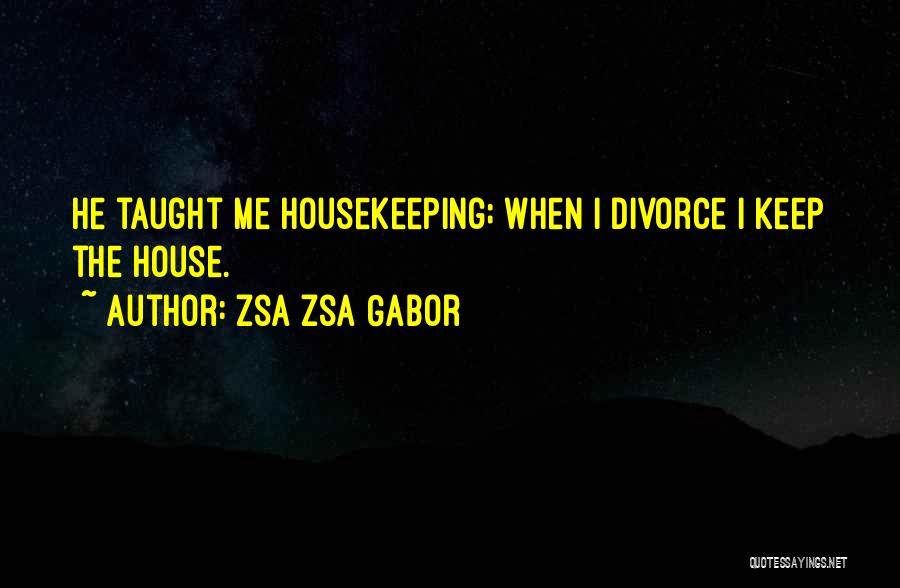 Zsa Zsa Gabor Quotes: He Taught Me Housekeeping; When I Divorce I Keep The House.