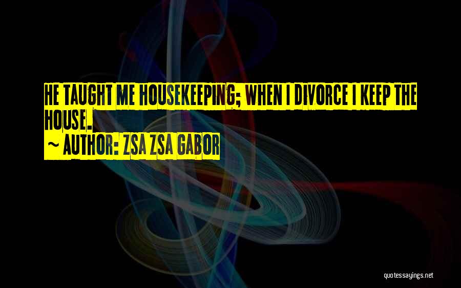 Zsa Zsa Gabor Quotes: He Taught Me Housekeeping; When I Divorce I Keep The House.