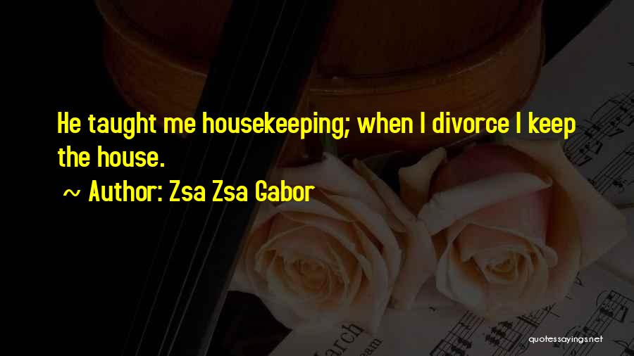 Zsa Zsa Gabor Quotes: He Taught Me Housekeeping; When I Divorce I Keep The House.