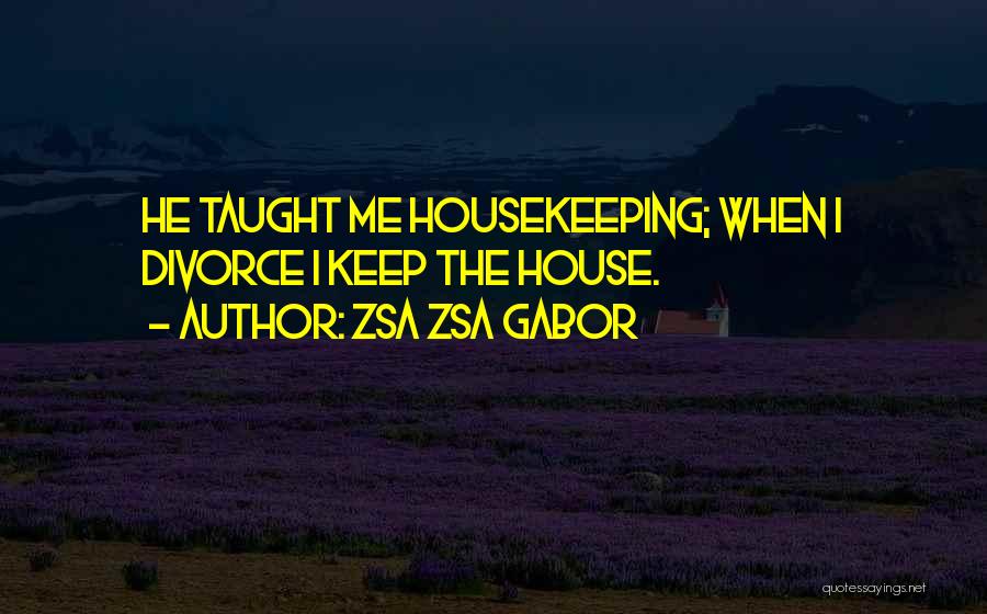 Zsa Zsa Gabor Quotes: He Taught Me Housekeeping; When I Divorce I Keep The House.