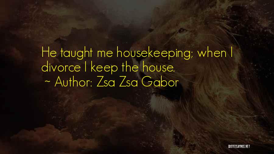 Zsa Zsa Gabor Quotes: He Taught Me Housekeeping; When I Divorce I Keep The House.