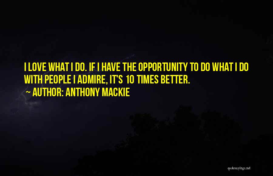 Anthony Mackie Quotes: I Love What I Do. If I Have The Opportunity To Do What I Do With People I Admire, It's