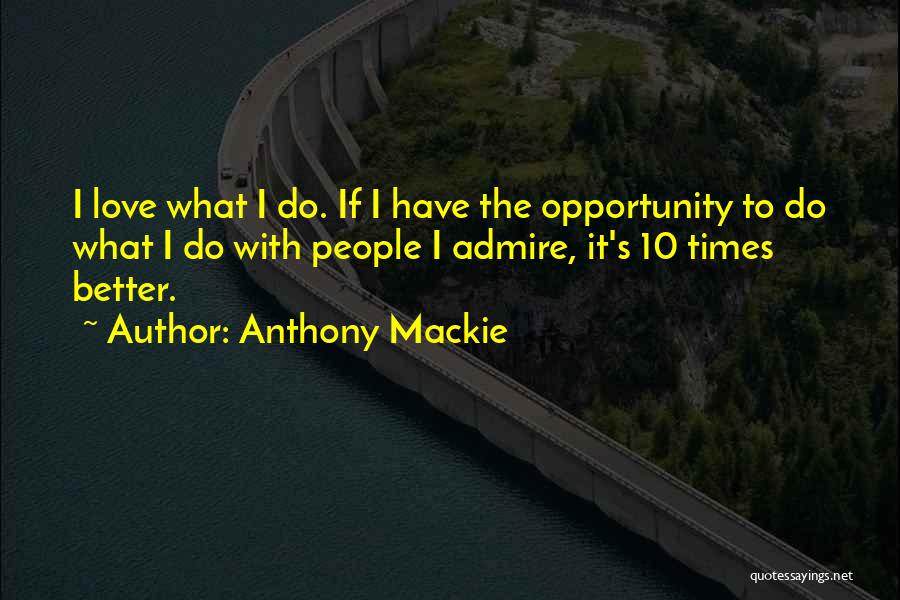 Anthony Mackie Quotes: I Love What I Do. If I Have The Opportunity To Do What I Do With People I Admire, It's