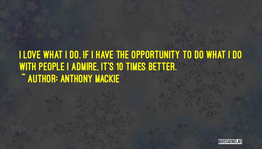 Anthony Mackie Quotes: I Love What I Do. If I Have The Opportunity To Do What I Do With People I Admire, It's