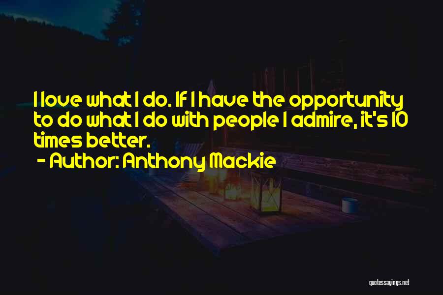 Anthony Mackie Quotes: I Love What I Do. If I Have The Opportunity To Do What I Do With People I Admire, It's