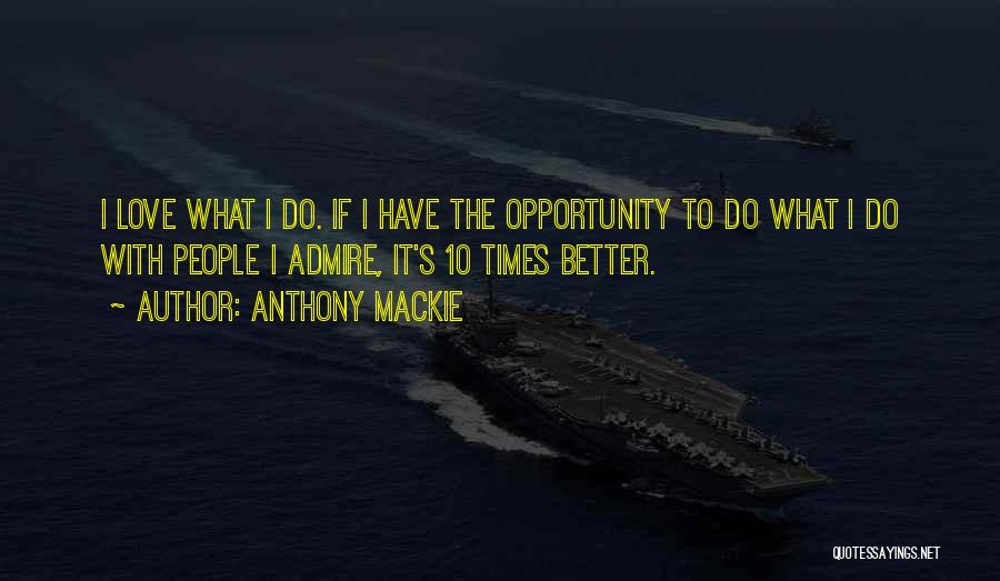 Anthony Mackie Quotes: I Love What I Do. If I Have The Opportunity To Do What I Do With People I Admire, It's