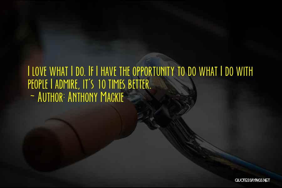 Anthony Mackie Quotes: I Love What I Do. If I Have The Opportunity To Do What I Do With People I Admire, It's