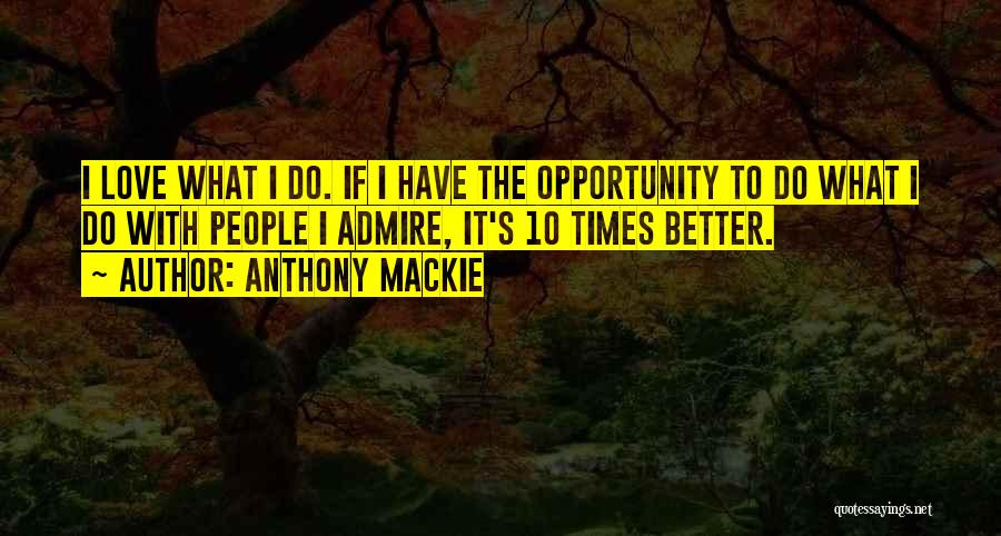 Anthony Mackie Quotes: I Love What I Do. If I Have The Opportunity To Do What I Do With People I Admire, It's